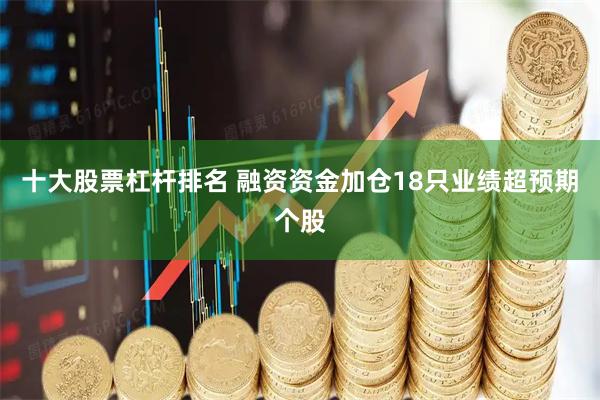 十大股票杠杆排名 融资资金加仓18只业绩超预期个股