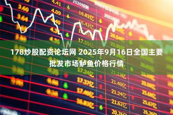 178炒股配资论坛网 2025年9月16日全国主要批发市场鲈鱼价格行情