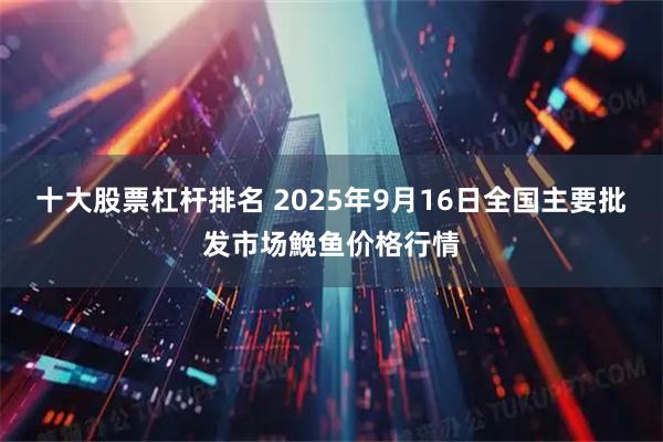 十大股票杠杆排名 2025年9月16日全国主要批发市场鮸鱼价格行情