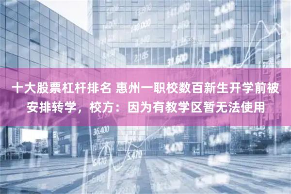 十大股票杠杆排名 惠州一职校数百新生开学前被安排转学，校方：因为有教学区暂无法使用