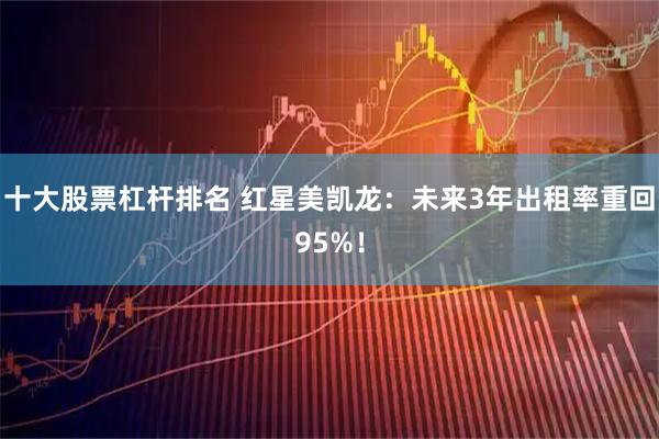 十大股票杠杆排名 红星美凯龙：未来3年出租率重回95%！