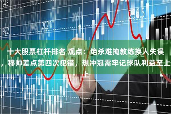 十大股票杠杆排名 观点：绝杀难掩教练换人失误，穆帅差点第四次犯错，想冲冠需牢记球队利益至上