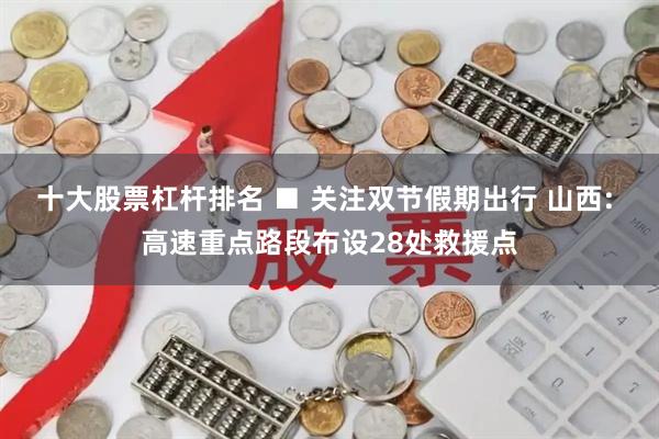 十大股票杠杆排名 ■ 关注双节假期出行 山西: 高速重点路段布设28处救援点