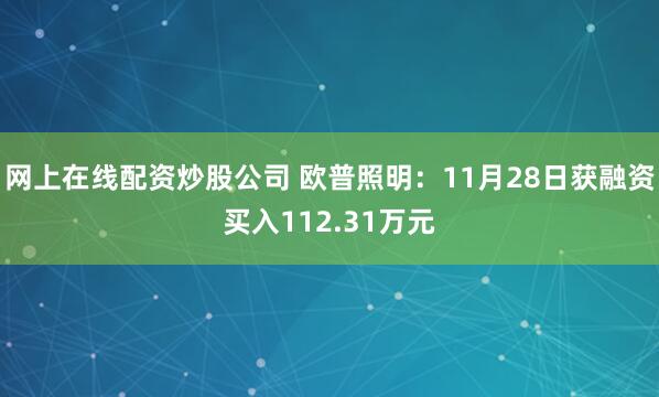 网上在线配资炒股公司 欧普照明：11月28日获融资买入112.31万元