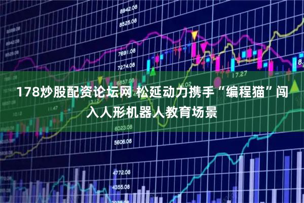 178炒股配资论坛网 松延动力携手“编程猫”闯入人形机器人教育场景