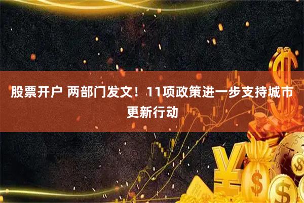 股票开户 两部门发文!11项政策进一步支持城市更新行动