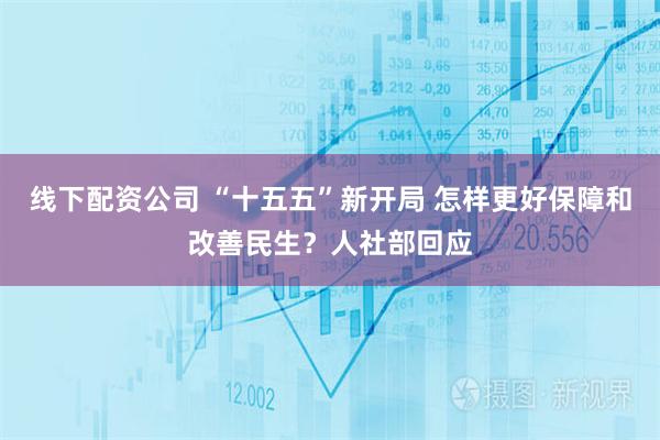 线下配资公司 “十五五”新开局 怎样更好保障和改善民生？人社部回应